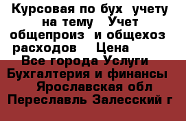 Курсовая по бух. учету на тему: “Учет общепроиз. и общехоз. расходов“ › Цена ­ 500 - Все города Услуги » Бухгалтерия и финансы   . Ярославская обл.,Переславль-Залесский г.